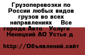 Грузоперевозки по России любых видов грузов во всех направлениях. - Все города Авто » Услуги   . Ненецкий АО,Устье д.